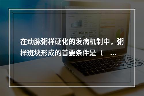 在动脉粥样硬化的发病机制中，粥样斑块形成的首要条件是（　　