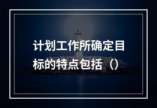 计划工作所确定目标的特点包括（）