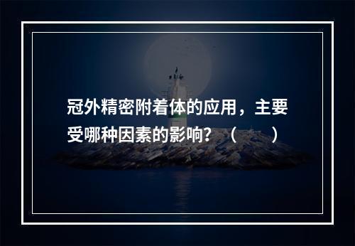 冠外精密附着体的应用，主要受哪种因素的影响？（　　）