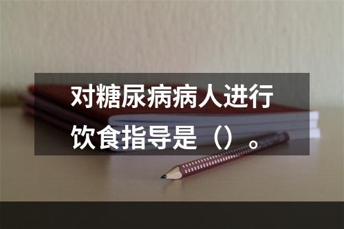 对糖尿病病人进行饮食指导是（）。