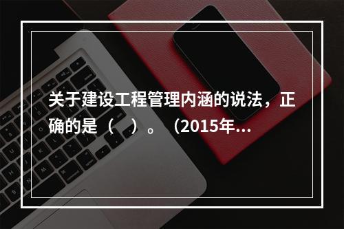 关于建设工程管理内涵的说法，正确的是（　）。（2015年真题