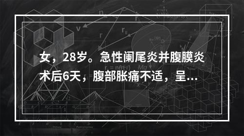 女，28岁。急性阑尾炎并腹膜炎术后6天，腹部胀痛不适，呈持续