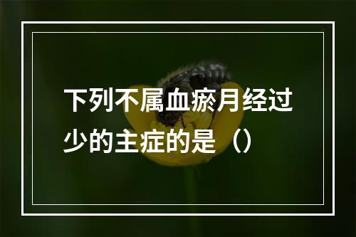 下列不属血瘀月经过少的主症的是（）