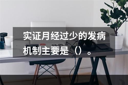 实证月经过少的发病机制主要是（）。