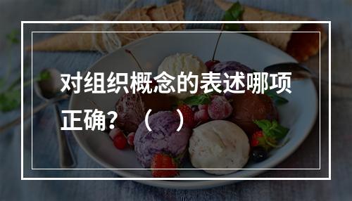 对组织概念的表述哪项正确？（    ）