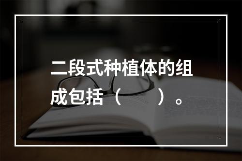 二段式种植体的组成包括（　　）。