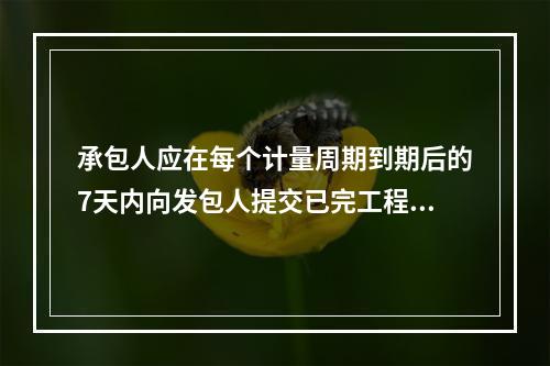 承包人应在每个计量周期到期后的7天内向发包人提交已完工程进度