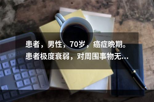 患者，男性，70岁，癌症晩期。患者极度衰弱，对周围事物无兴趣