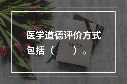 医学道德评价方式包括（　　）。