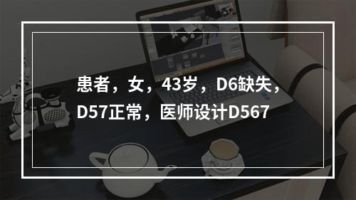 患者，女，43岁，D6缺失，D57正常，医师设计D567