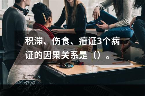 积滞、伤食、疳证3个病证的因果关系是（）。