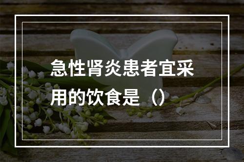 急性肾炎患者宜采用的饮食是（）