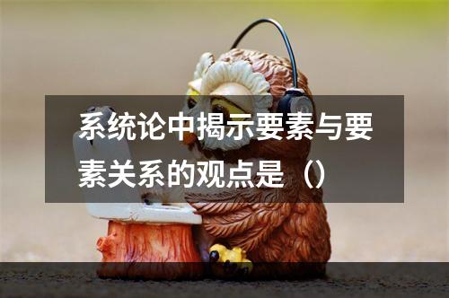 系统论中揭示要素与要素关系的观点是（）