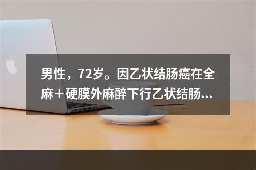 男性，72岁。因乙状结肠癌在全麻＋硬膜外麻醉下行乙状结肠癌根