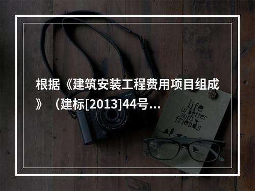 根据《建筑安装工程费用项目组成》（建标[2013]44号），