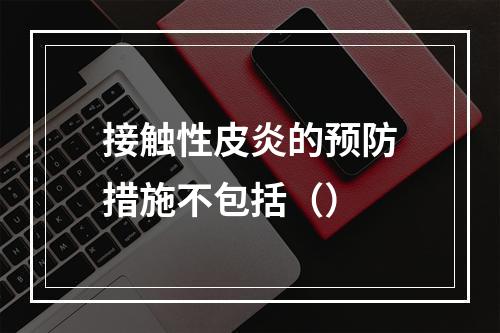 接触性皮炎的预防措施不包括（）