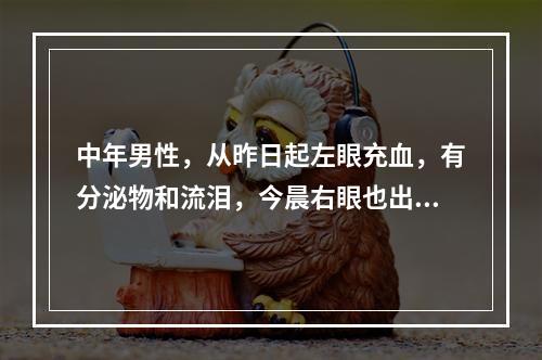 中年男性，从昨日起左眼充血，有分泌物和流泪，今晨右眼也出现