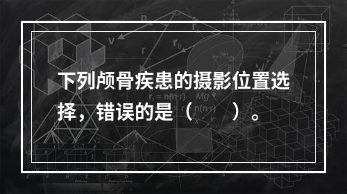 下列颅骨疾患的摄影位置选择，错误的是（　　）。