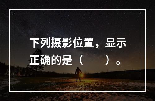 下列摄影位置，显示正确的是（　　）。