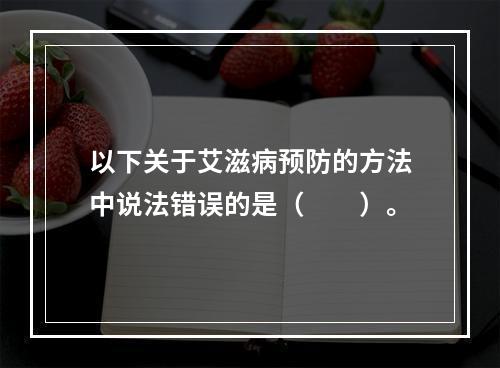 以下关于艾滋病预防的方法中说法错误的是（　　）。