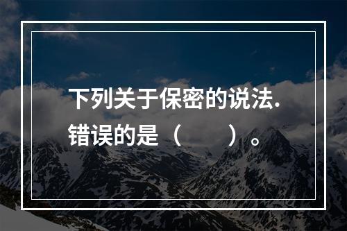 下列关于保密的说法.错误的是（　　）。