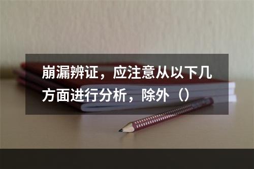 崩漏辨证，应注意从以下几方面进行分析，除外（）