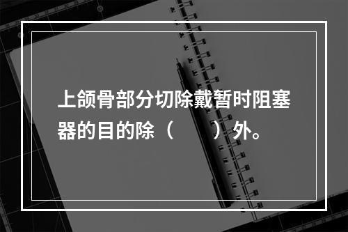 上颌骨部分切除戴暂时阻塞器的目的除（　　）外。