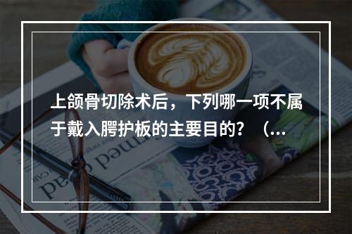 上颌骨切除术后，下列哪一项不属于戴入腭护板的主要目的？（　