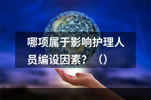 哪项属于影响护理人员编设因素？（）