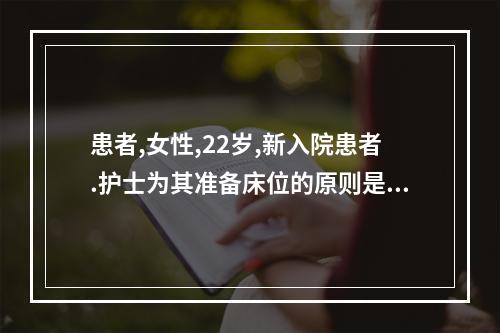 患者,女性,22岁,新入院患者.护士为其准备床位的原则是(