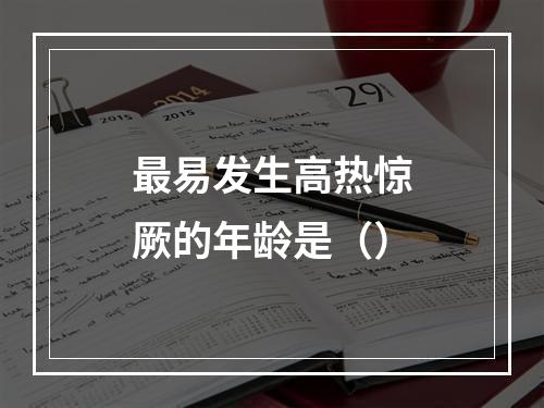 最易发生高热惊厥的年龄是（）