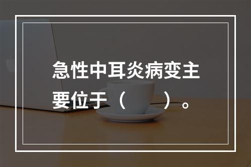 急性中耳炎病变主要位于（　　）。