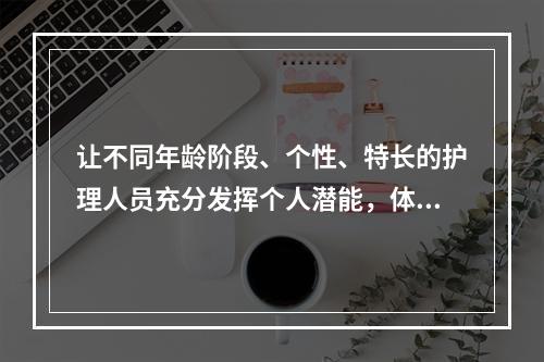 让不同年龄阶段、个性、特长的护理人员充分发挥个人潜能，体现了