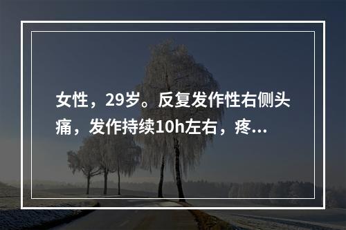 女性，29岁。反复发作性右侧头痛，发作持续10h左右，疼痛为