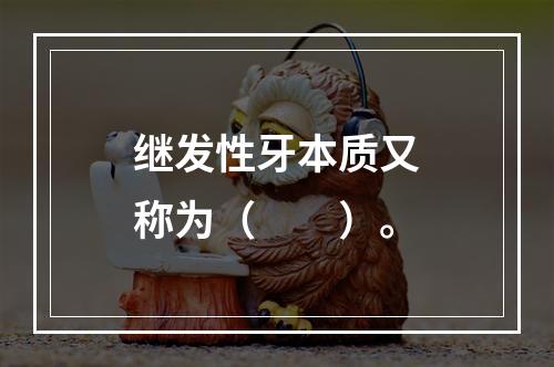 继发性牙本质又称为（　　）。