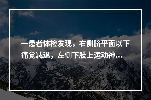 一患者体检发现，右侧脐平面以下痛觉减退，左侧下肢上运动神经