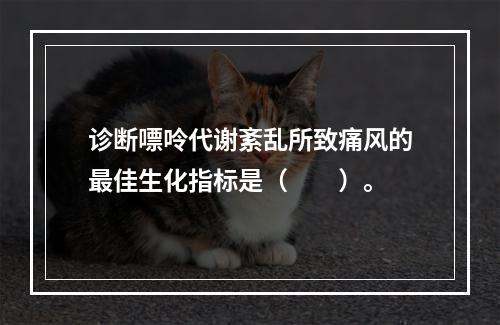 诊断嘌呤代谢紊乱所致痛风的最佳生化指标是（　　）。