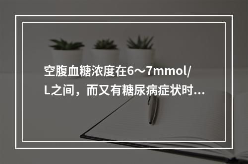 空腹血糖浓度在6～7mmol/L之间，而又有糖尿病症状时宜