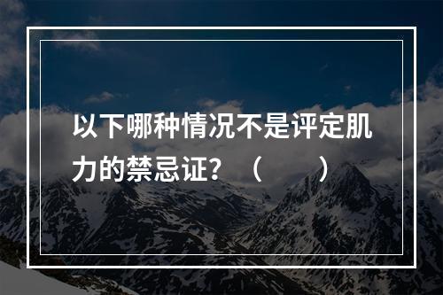 以下哪种情况不是评定肌力的禁忌证？（　　）