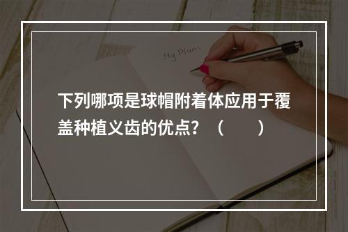 下列哪项是球帽附着体应用于覆盖种植义齿的优点？（　　）