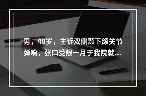 男，40岁，主诉双侧颞下颌关节弹响，张口受限一月于我院就诊