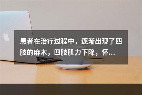 患者在治疗过程中，逐渐出现了四肢的麻木，四肢肌力下降，怀疑脊