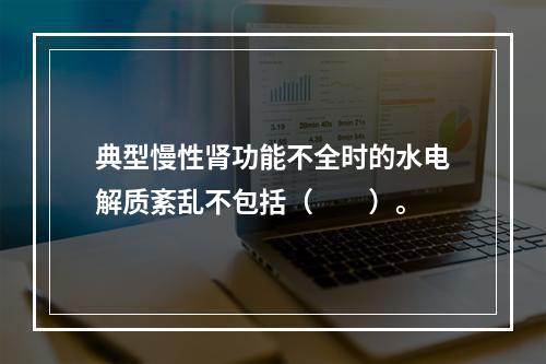 典型慢性肾功能不全时的水电解质紊乱不包括（　　）。