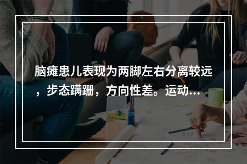 脑瘫患儿表现为两脚左右分离较远，步态蹒跚，方向性差。运动笨