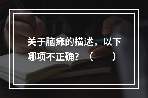 关于脑瘫的描述，以下哪项不正确？（　　）