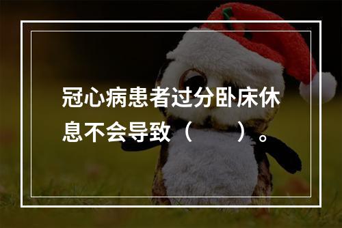 冠心病患者过分卧床休息不会导致（　　）。