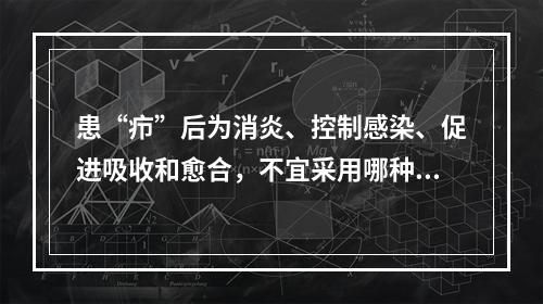 患“疖”后为消炎、控制感染、促进吸收和愈合，不宜采用哪种方