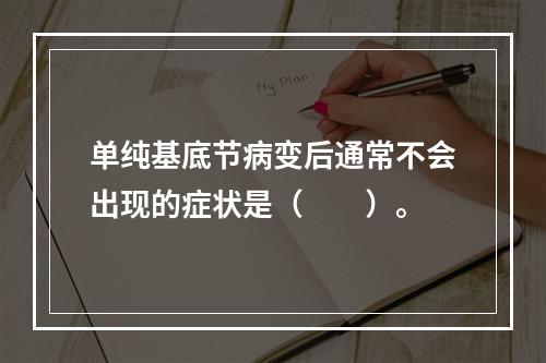 单纯基底节病变后通常不会出现的症状是（　　）。