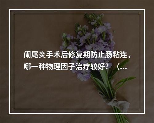 阑尾炎手术后修复期防止肠粘连，哪一种物理因子治疗较好？（　