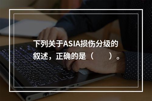 下列关于ASIA损伤分级的叙述，正确的是（　　）。